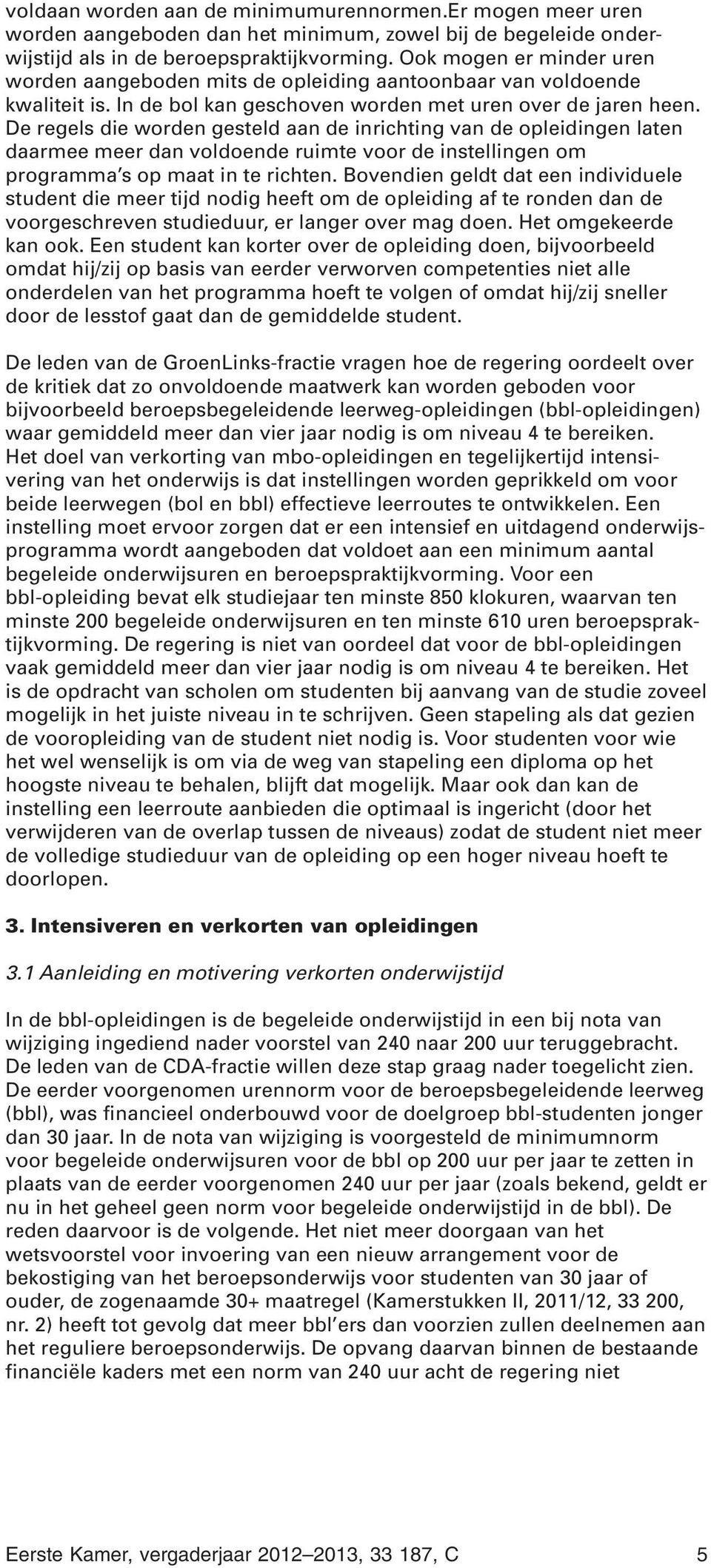 De regels die worden gesteld aan de inrichting van de opleidingen laten daarmee meer dan voldoende ruimte voor de instellingen om programma s op maat in te richten.