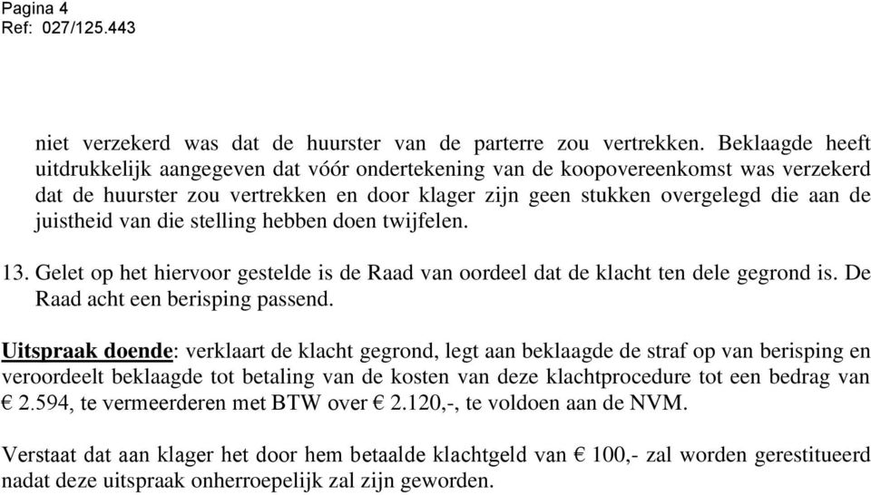 van die stelling hebben doen twijfelen. 13. Gelet op het hiervoor gestelde is de Raad van oordeel dat de klacht ten dele gegrond is. De Raad acht een berisping passend.