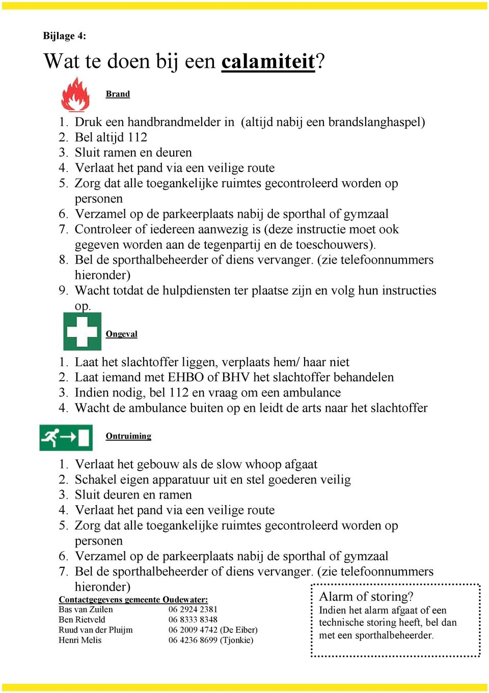 Controleer of iedereen aanwezig is (deze instructie moet ook gegeven worden aan de tegenpartij en de toeschouwers). 8. Bel de sporthalbeheerder of diens vervanger. (zie telefoonnummers hieronder) 9.