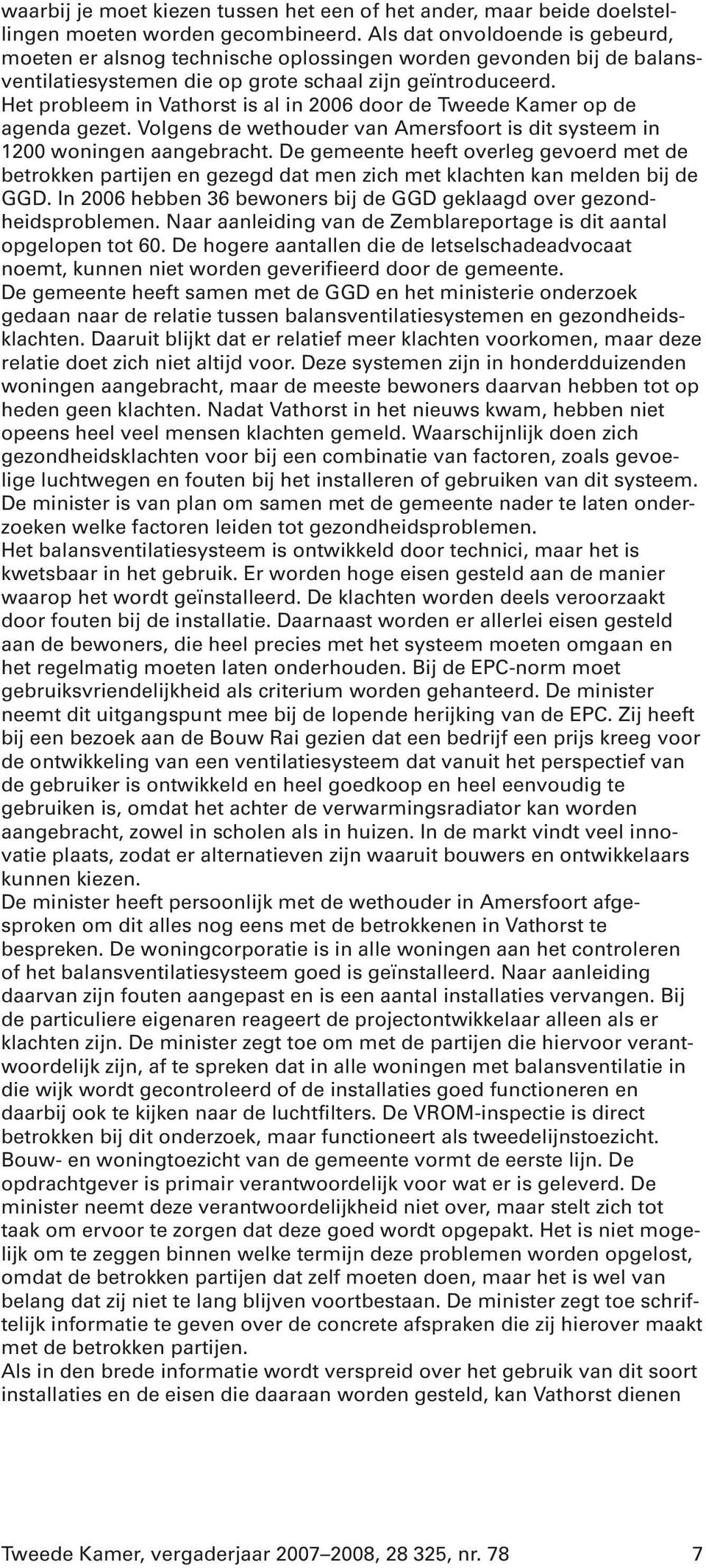 Het probleem in Vathorst is al in 2006 door de Tweede Kamer op de agenda gezet. Volgens de wethouder van Amersfoort is dit systeem in 1200 woningen aangebracht.