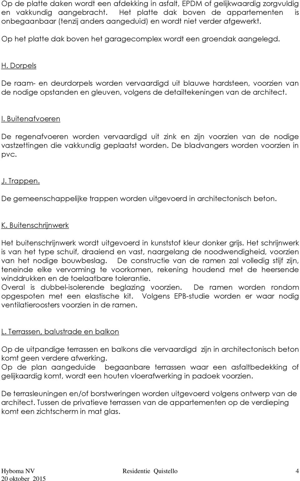 Dorpels De raam- en deurdorpels worden vervaardigd uit blauwe hardsteen, voorzien van de nodige opstanden en gleuven, volgens de detailtekeningen van de architect. I.