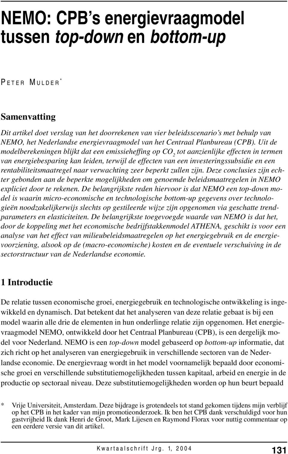 Ui de modelberekeningen blijk da een emissieheffing op CO 2 o aanzienlijke effecen in ermen van energiebesparing kan leiden, erwijl de effecen van een inveseringssubsidie en een renabilieismaaregel