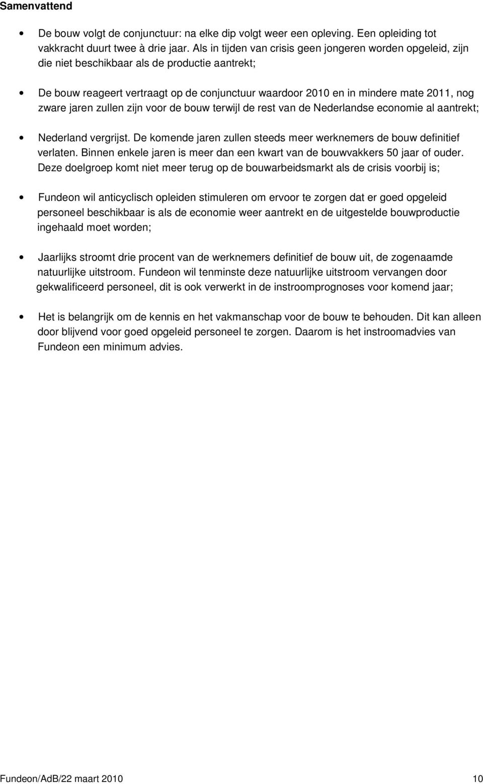 zware jaren zullen zijn voor de bouw terwijl de rest van de Nederlandse economie al aantrekt; Nederland vergrijst. De komende jaren zullen steeds meer werknemers de bouw definitief verlaten.