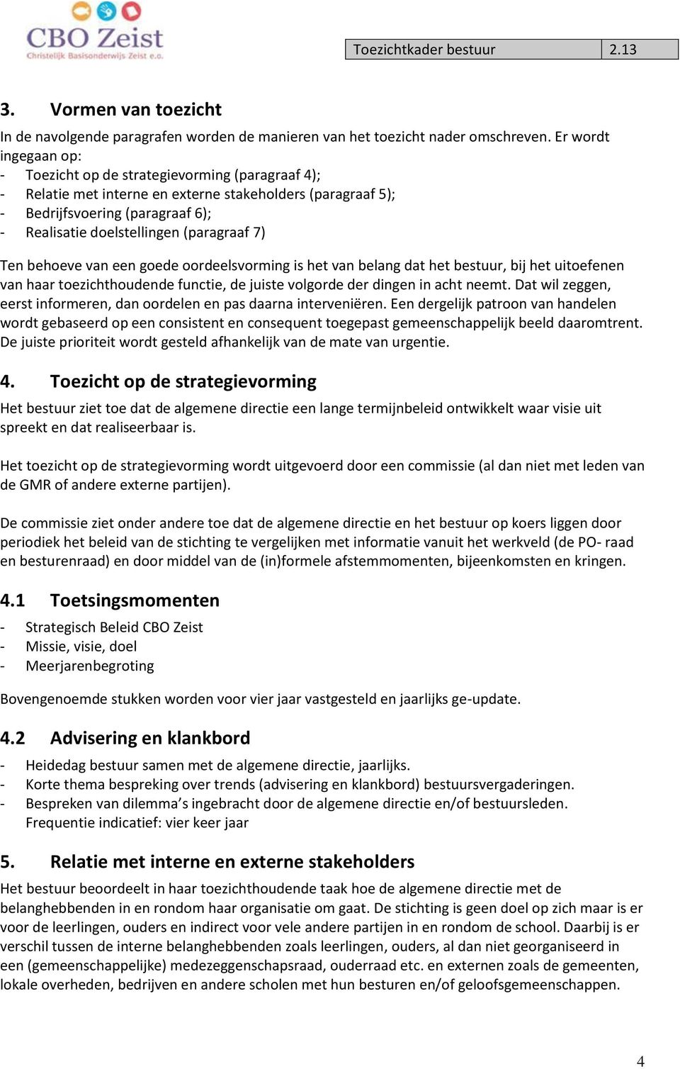 (paragraaf 7) Ten behoeve van een goede oordeelsvorming is het van belang dat het bestuur, bij het uitoefenen van haar toezichthoudende functie, de juiste volgorde der dingen in acht neemt.