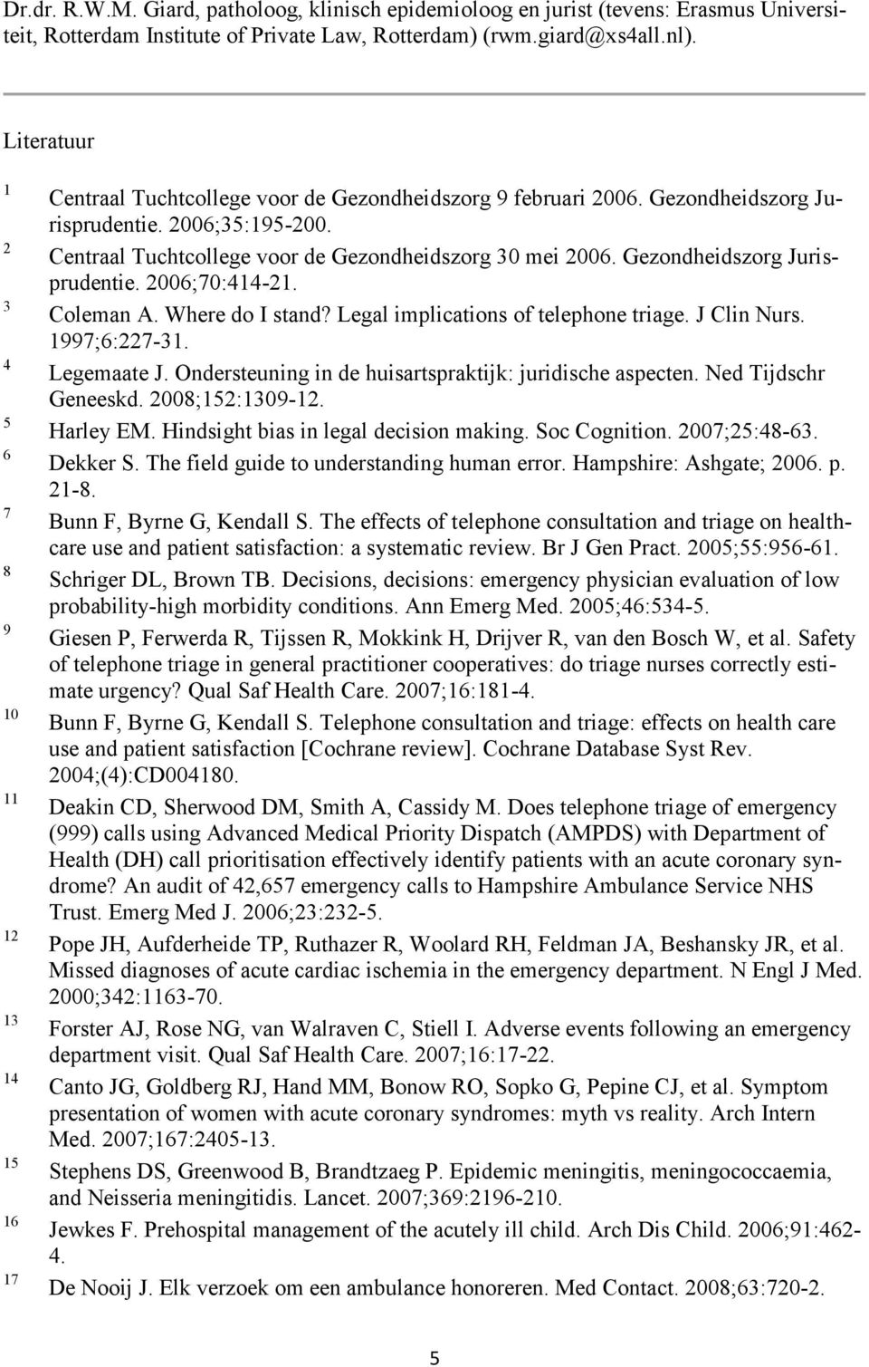 Centraal Tuchtcollege voor de Gezondheidszorg 30 mei 2006. Gezondheidszorg Jurisprudentie. 2006;70:414-21. Coleman A. Where do I stand? Legal implications of telephone triage. J Clin Nurs.