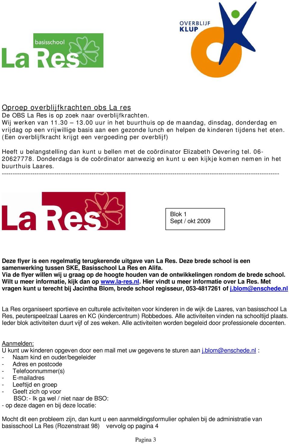 (Een overblijfkracht krijgt een vergoeding per overblijf) Heeft u belangstelling dan kunt u bellen met de coördinator Elizabeth Oevering tel. 06-20627778.