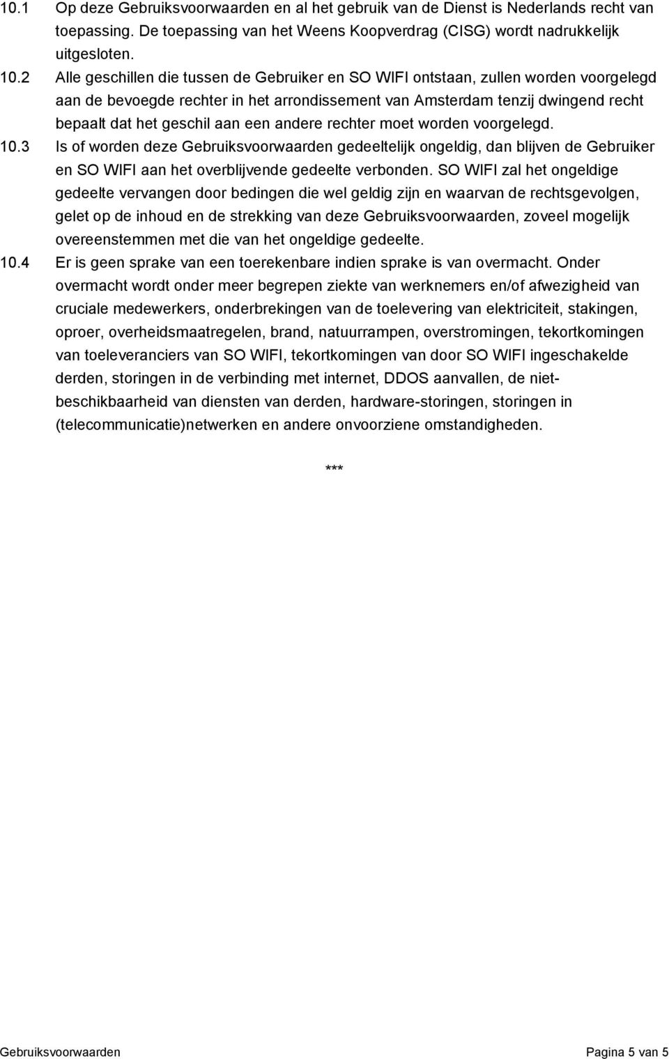 een andere rechter moet worden voorgelegd. 10.3 Is of worden deze Gebruiksvoorwaarden gedeeltelijk ongeldig, dan blijven de Gebruiker en SO WIFI aan het overblijvende gedeelte verbonden.