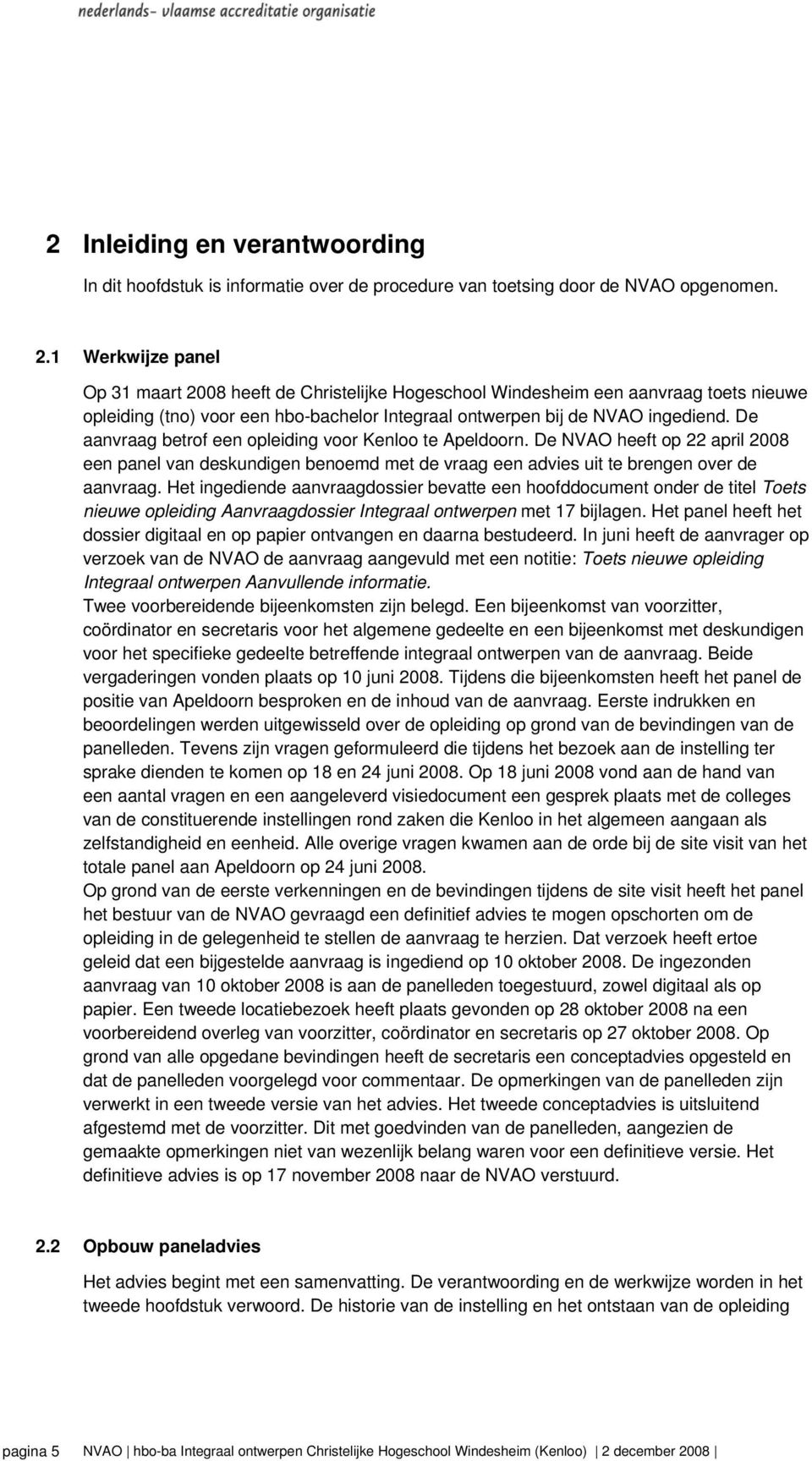 De aanvraag betrof een opleiding voor Kenloo te Apeldoorn. De NVAO heeft op 22 april 2008 een panel van deskundigen benoemd met de vraag een advies uit te brengen over de aanvraag.