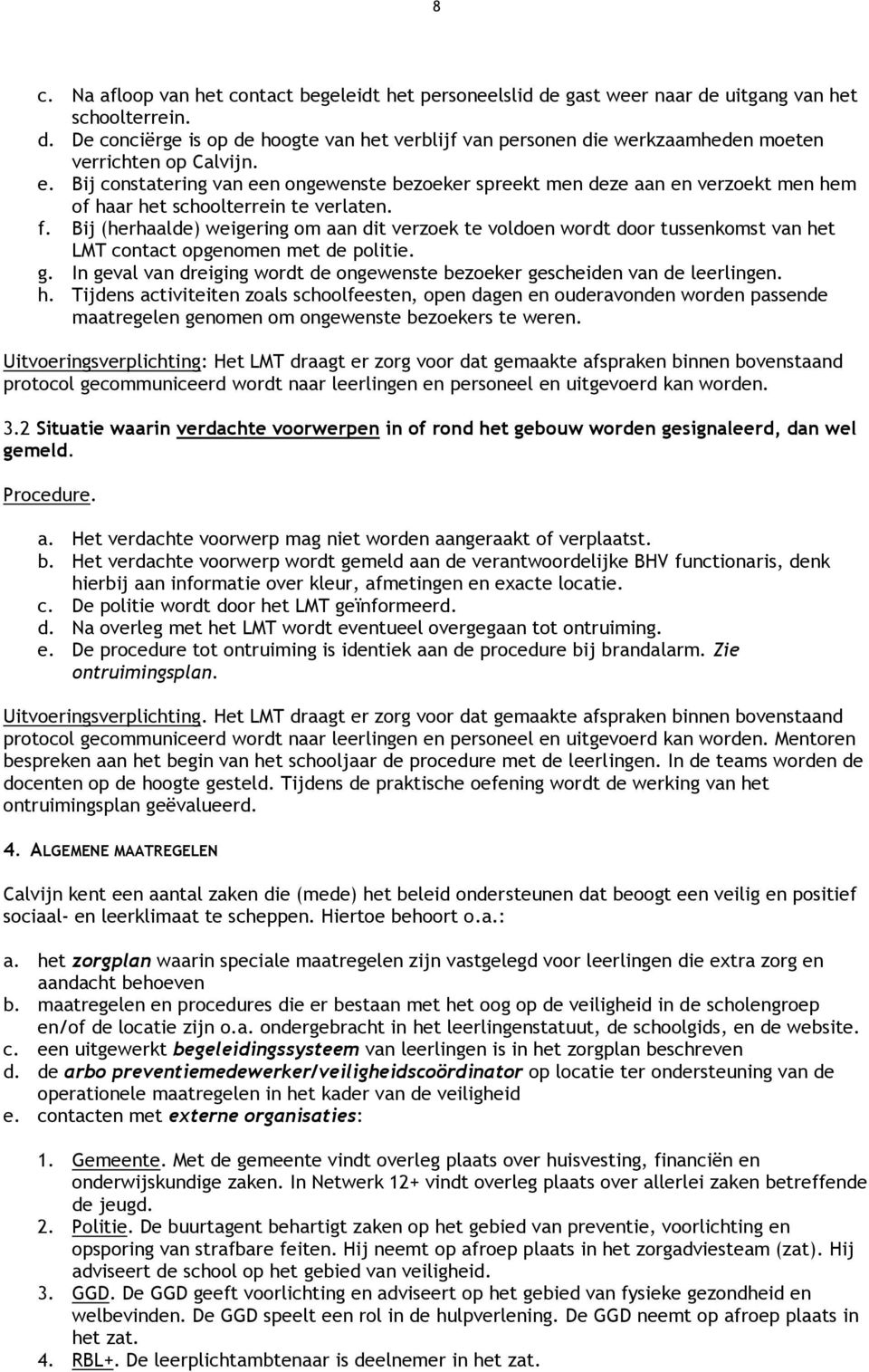 Bij (herhaalde) weigering om aan dit verzoek te voldoen wordt door tussenkomst van het LMT contact opgenomen met de politie. g.