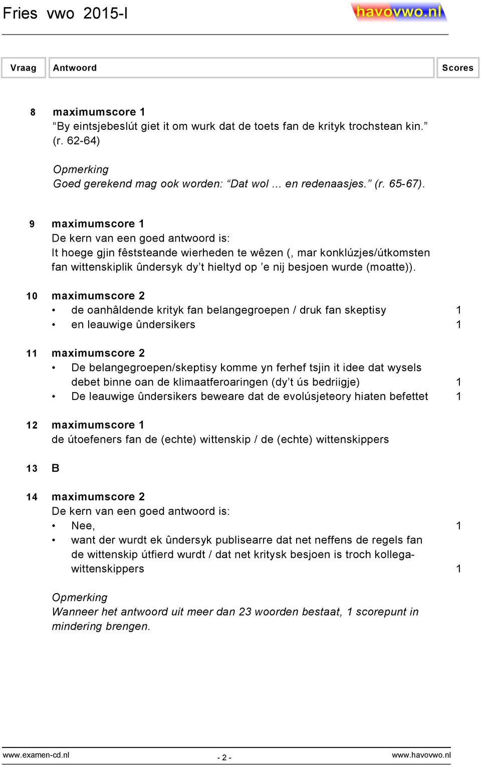 10 maximumscore 2 de oanhâldende krityk fan belangegroepen / druk fan skeptisy 1 en leauwige ûndersikers 1 11 maximumscore 2 De belangegroepen/skeptisy komme yn ferhef tsjin it idee dat wysels debet