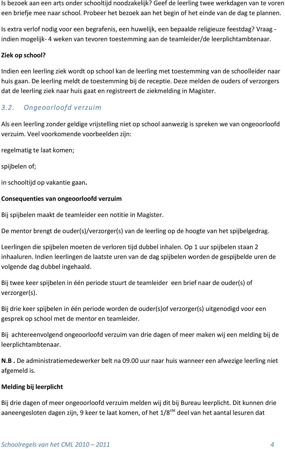 Ziek op school? Indien een leerling ziek wordt op school kan de leerling met toestemming van de schoolleider naar huis gaan. De leerling meldt de toestemming bij de receptie.