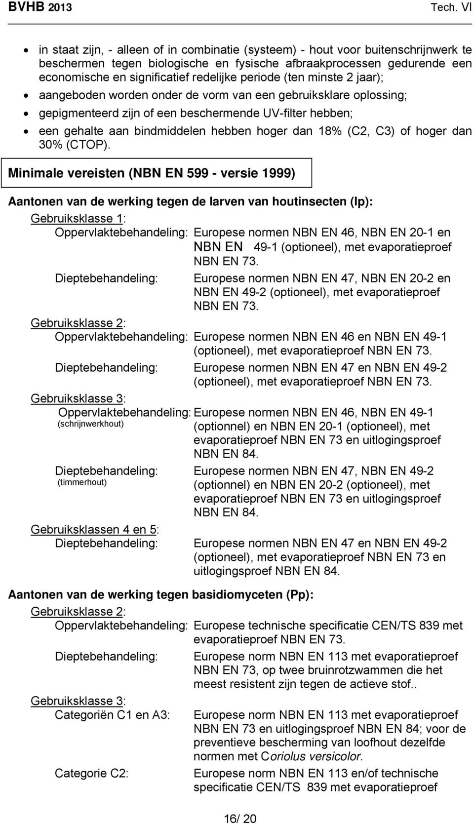 periode (ten minste 2 jaar); aangeboden worden onder de vorm van een gebruiksklare oplossing; gepigmenteerd zijn of een beschermende UV-filter hebben; een gehalte aan bindmiddelen hebben hoger dan