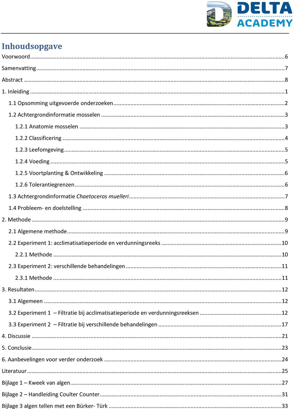 .. 8 2. Methode... 9 2.1 Algemene methode... 9 2.2 Experiment 1: acclimatisatieperiode en verdunningsreeks... 10 2.2.1 Methode... 10 2.3 Experiment 2: verschillende behandelingen... 11 2.3.1 Methode... 11 3.