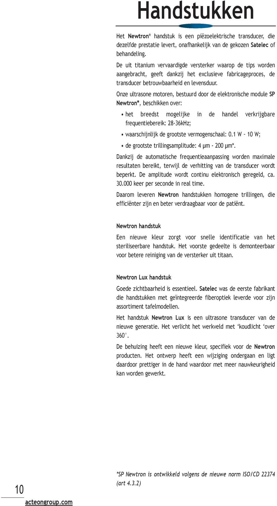 Onze ultrasone motoren, bestuurd door de elektronische module SP Newtron*, beschikken over: het breedst mogelijke in de handel verkrijgbare frequentiebereik: 28-36kHz; waarschijnlijk de grootste