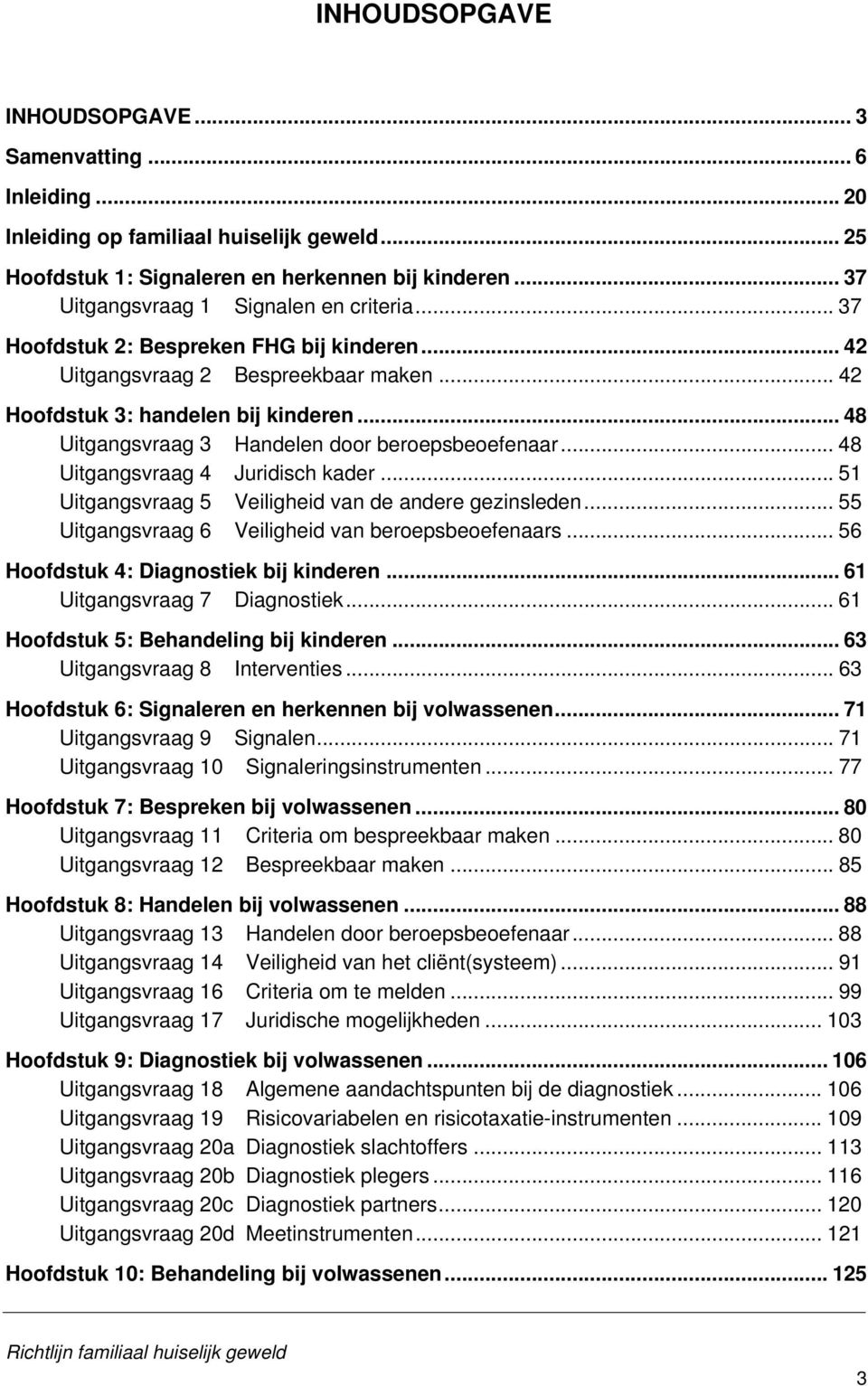 .. 48 Uitgangsvraag 3 Handelen door beroepsbeoefenaar... 48 Uitgangsvraag 4 Juridisch kader... 51 Uitgangsvraag 5 Veiligheid van de andere gezinsleden.