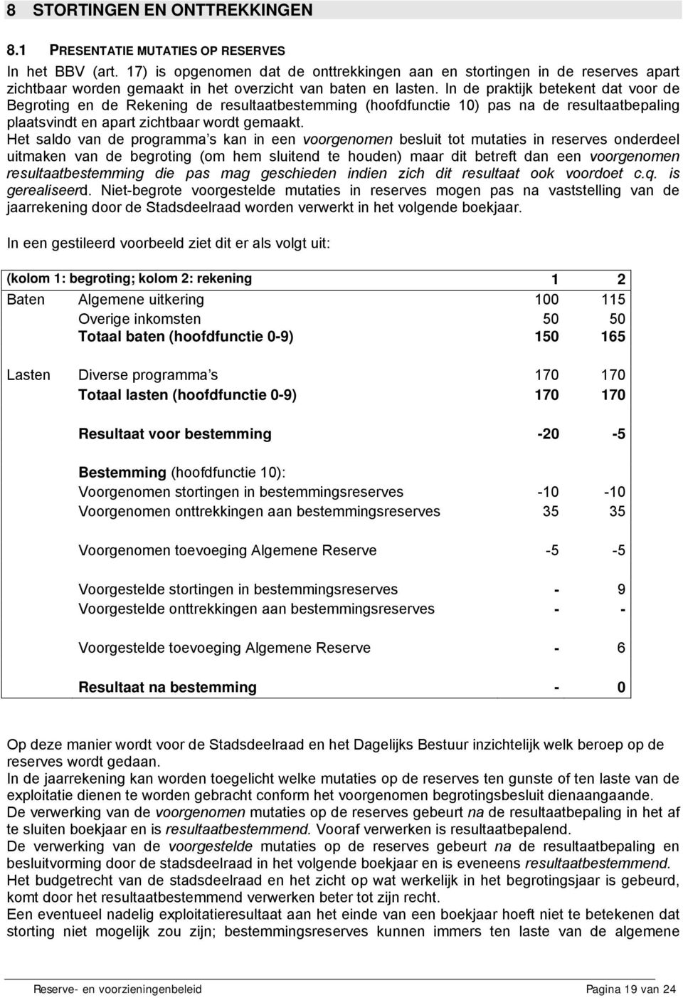 In de praktijk betekent dat voor de Begroting en de Rekening de resultaatbestemming (hoofdfunctie 10) pas na de resultaatbepaling plaatsvindt en apart zichtbaar wordt gemaakt.