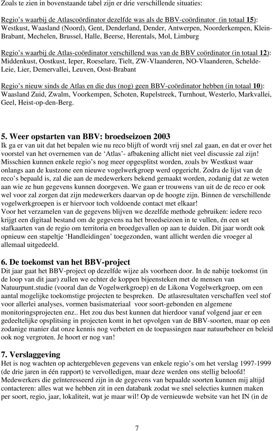 (in totaal 12): Middenkust, Oostkust, Ieper, Roeselare, Tielt, ZW-Vlaanderen, NO-Vlaanderen, Schelde- Leie, Lier, Demervallei, Leuven, Oost-Brabant Regio s nieuw sinds de Atlas en die dus (nog) geen