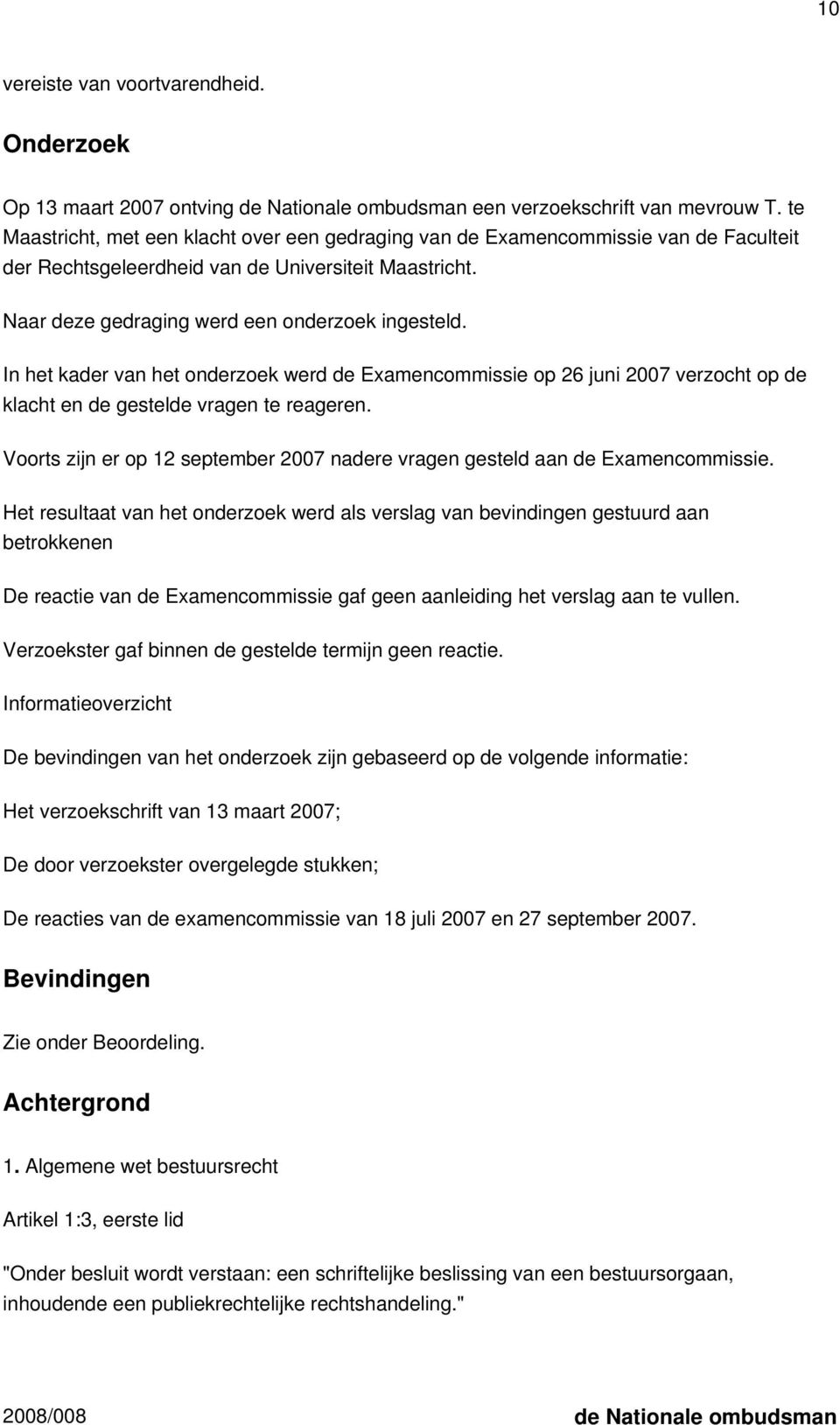 In het kader van het onderzoek werd de Examencommissie op 26 juni 2007 verzocht op de klacht en de gestelde vragen te reageren.