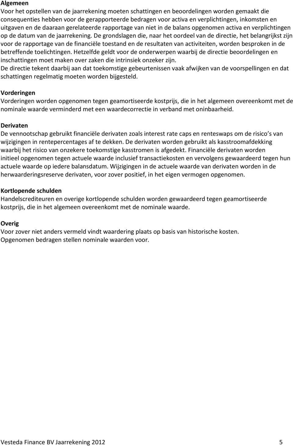 De grondslagen die, naar het oordeel van de directie, het belangrijkst zijn voor de rapportage van de financiële toestand en de resultaten van activiteiten, worden besproken in de betreffende