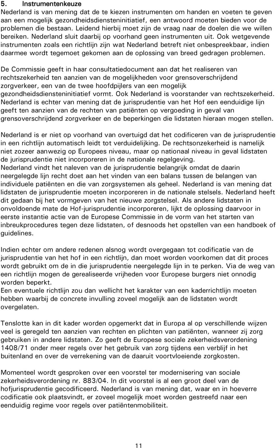 Ook wetgevende instrumenten zoals een richtlijn zijn wat Nederland betreft niet onbespreekbaar, indien daarmee wordt tegemoet gekomen aan de oplossing van breed gedragen problemen.