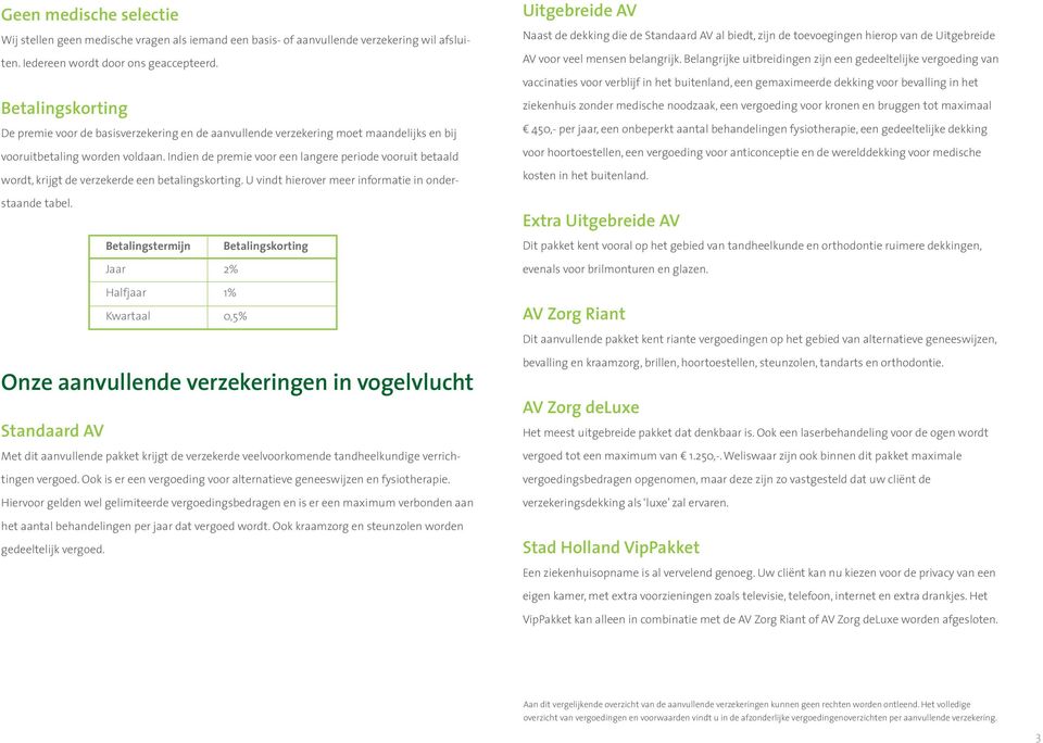 Indien de premie voor een langere periode vooruit betaald wordt, krijgt de verzekerde een betalingskorting. U vindt hierover meer informatie in onderstaande tabel.