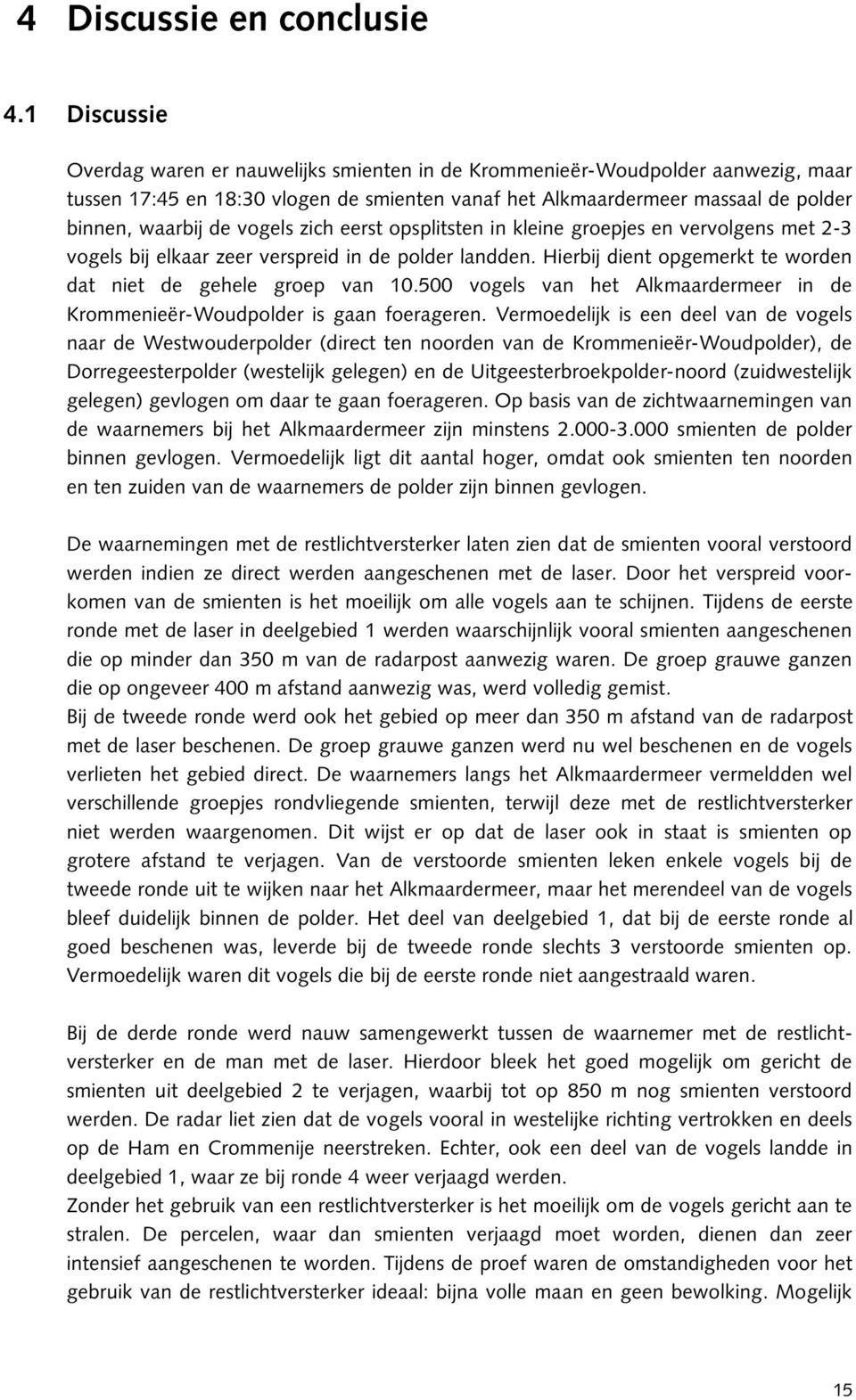 vogels zich eerst opsplitsten in kleine groepjes en vervolgens met 2-3 vogels bij elkaar zeer verspreid in de polder landden. Hierbij dient opgemerkt te worden dat niet de gehele groep van 10.