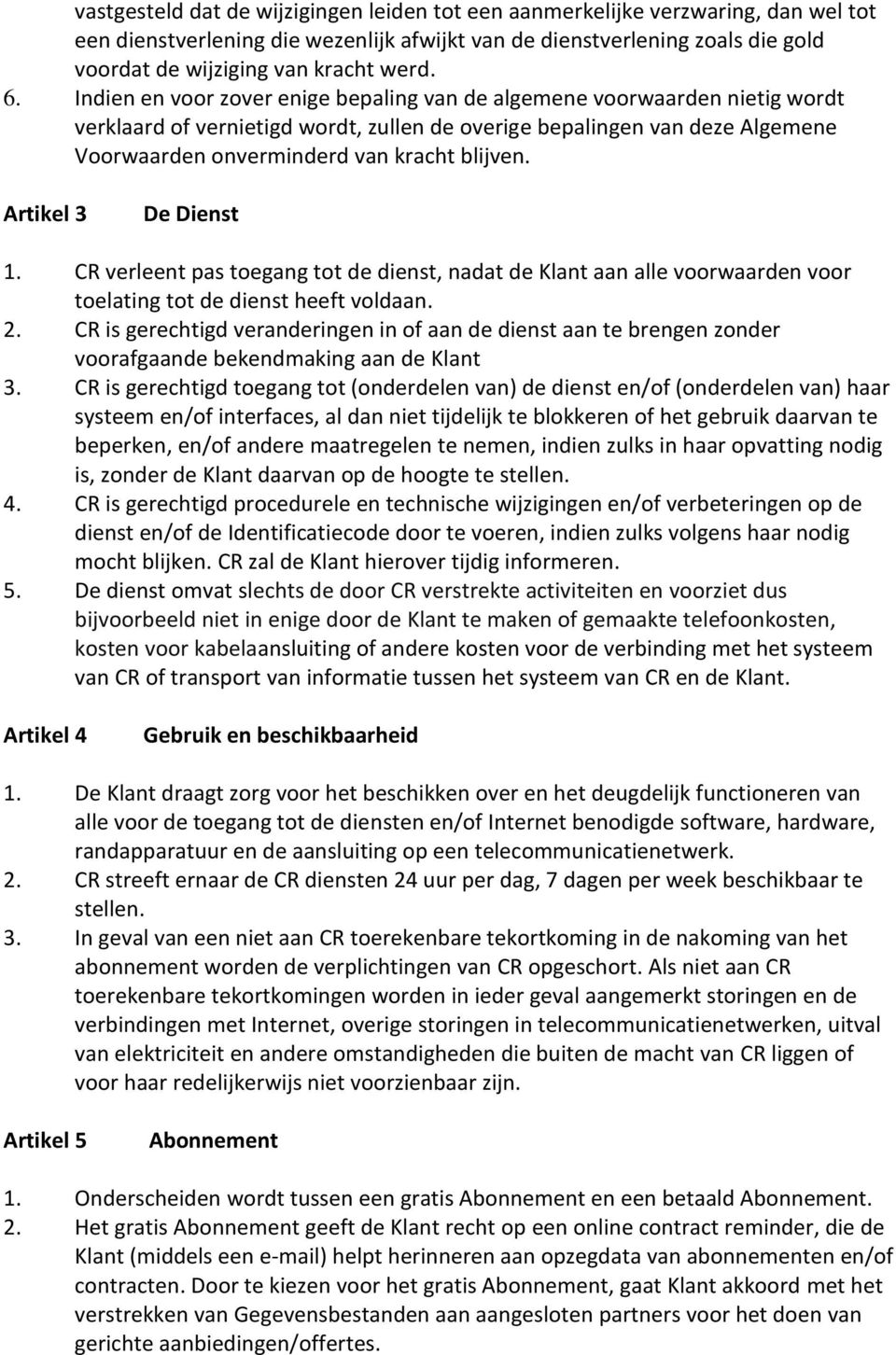 Indien en voor zover enige bepaling van de algemene voorwaarden nietig wordt verklaard of vernietigd wordt, zullen de overige bepalingen van deze Algemene Voorwaarden onverminderd van kracht blijven.