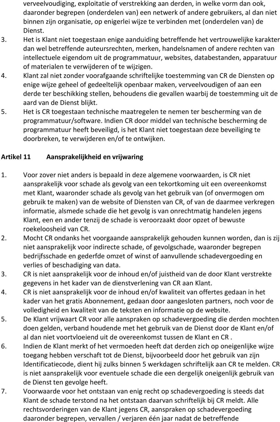 Het is Klant niet toegestaan enige aanduiding betreffende het vertrouwelijke karakter dan wel betreffende auteursrechten, merken, handelsnamen of andere rechten van intellectuele eigendom uit de