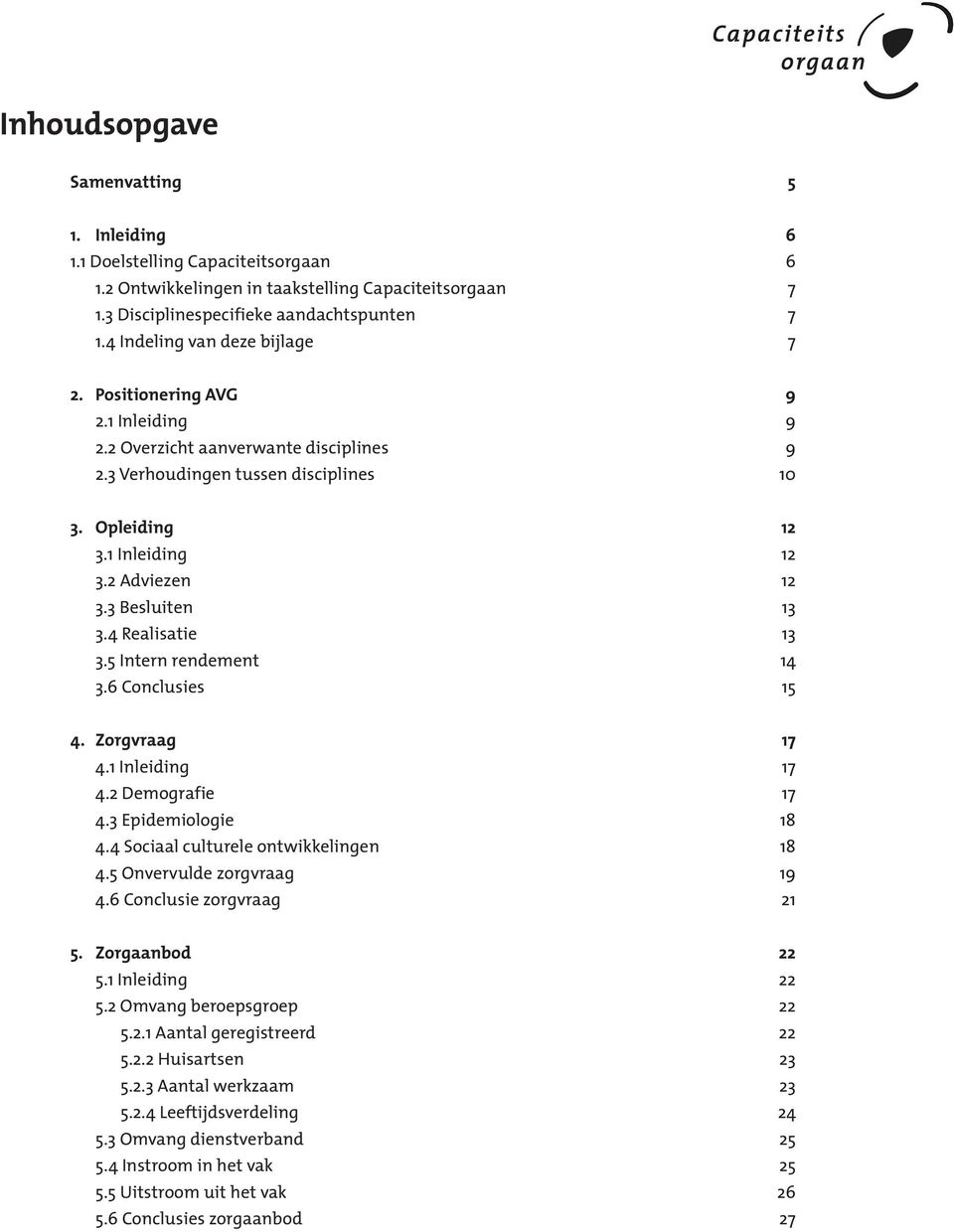 3 Besluiten 13 3.4 Realisatie 13 3.5 Intern rendement 14 3.6 Conclusies 15 4. Zorgvraag 17 4.1 Inleiding 17 4.2 Demografie 17 4.3 Epidemiologie 18 4.4 Sociaal culturele ontwikkelingen 18 4.