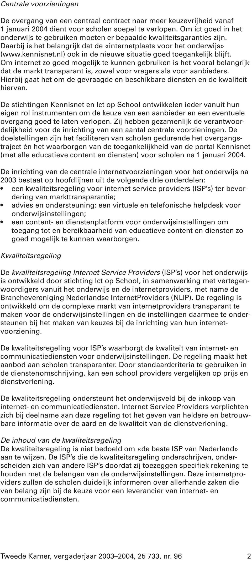 nl) ook in de nieuwe situatie goed toegankelijk blijft. Om internet zo goed mogelijk te kunnen gebruiken is het vooral belangrijk dat de markt transparant is, zowel voor vragers als voor aanbieders.