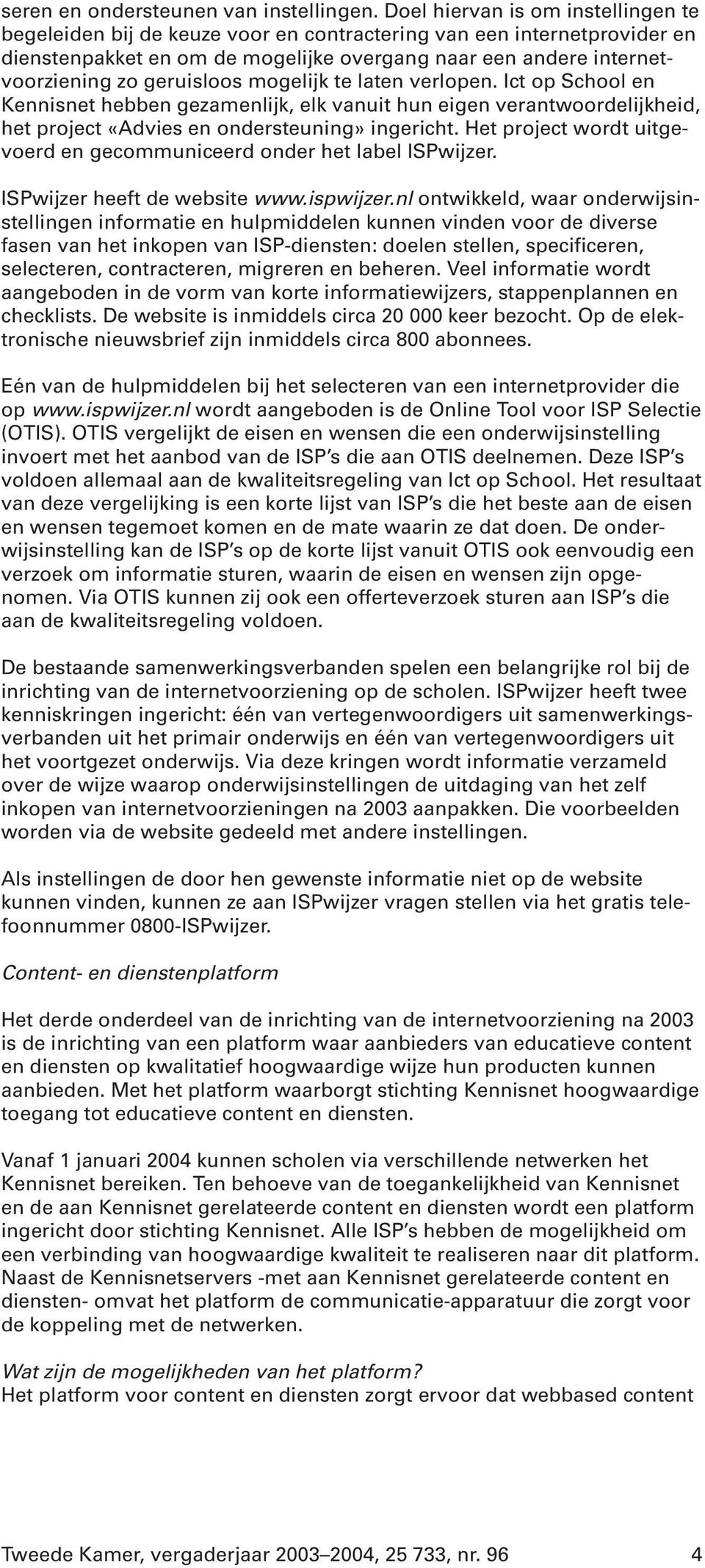 geruisloos mogelijk te laten verlopen. Ict op School en Kennisnet hebben gezamenlijk, elk vanuit hun eigen verantwoordelijkheid, het project «Advies en ondersteuning» ingericht.