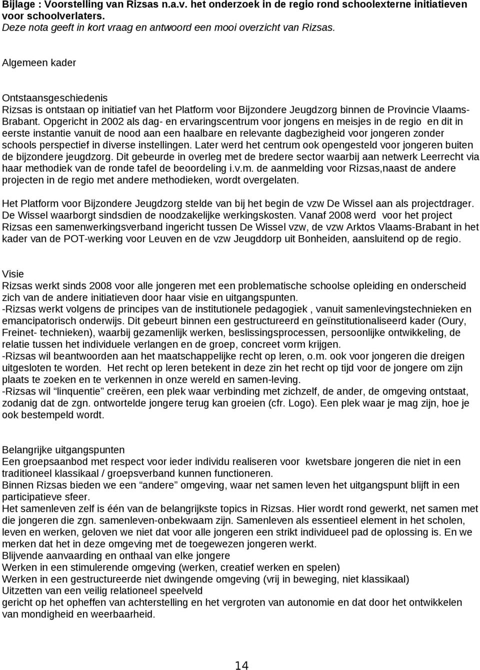 Opgericht in 2002 als dag- en ervaringscentrum voor jongens en meisjes in de regio en dit in eerste instantie vanuit de nood aan een haalbare en relevante dagbezigheid voor jongeren zonder schools