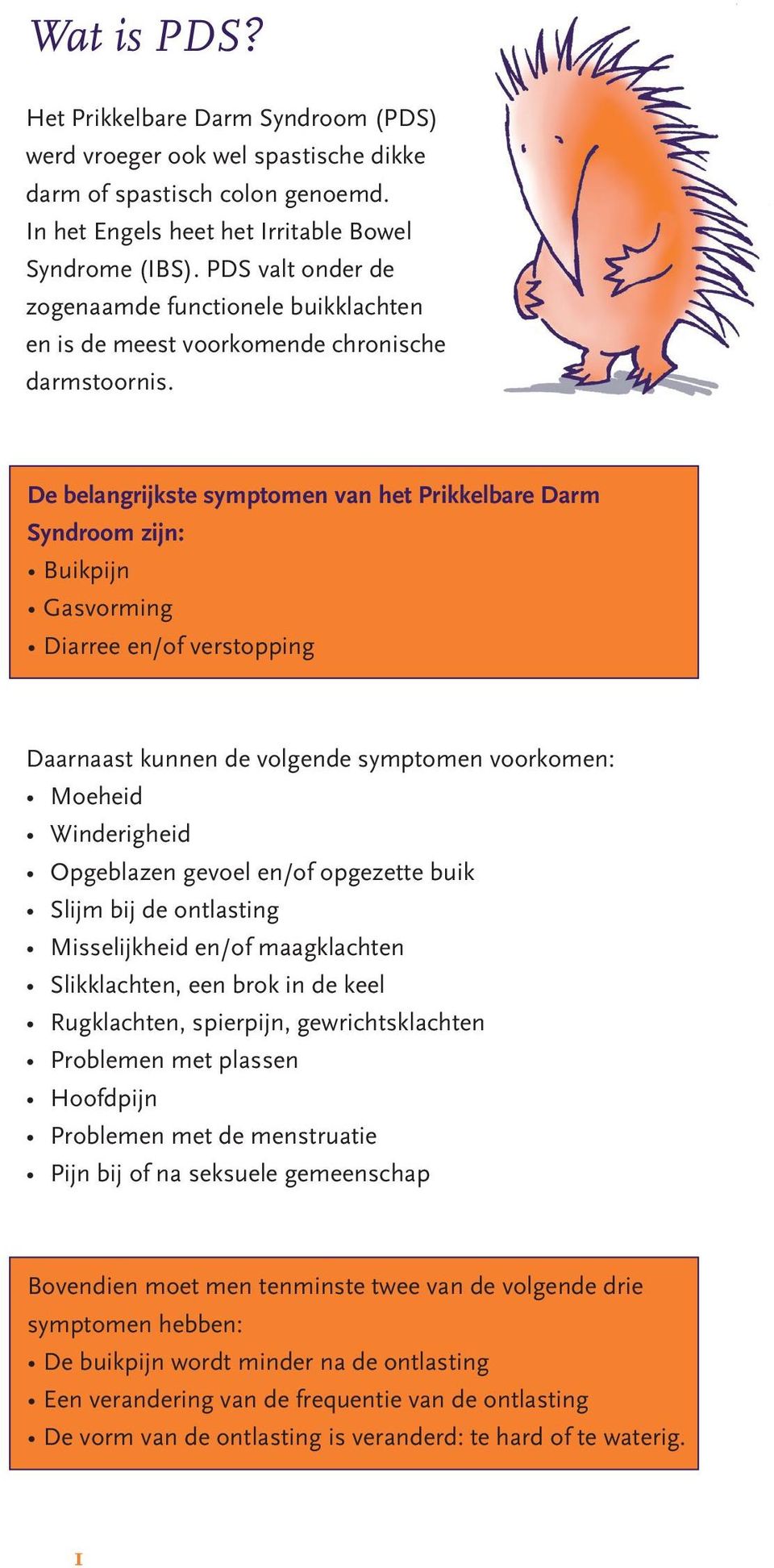 De belangrijkste symptomen van het Prikkelbare Darm Syndroom zijn: Buikpijn Gasvorming Diarree en/of verstopping Daarnaast kunnen de volgende symptomen voorkomen: Moeheid Winderigheid Opgeblazen