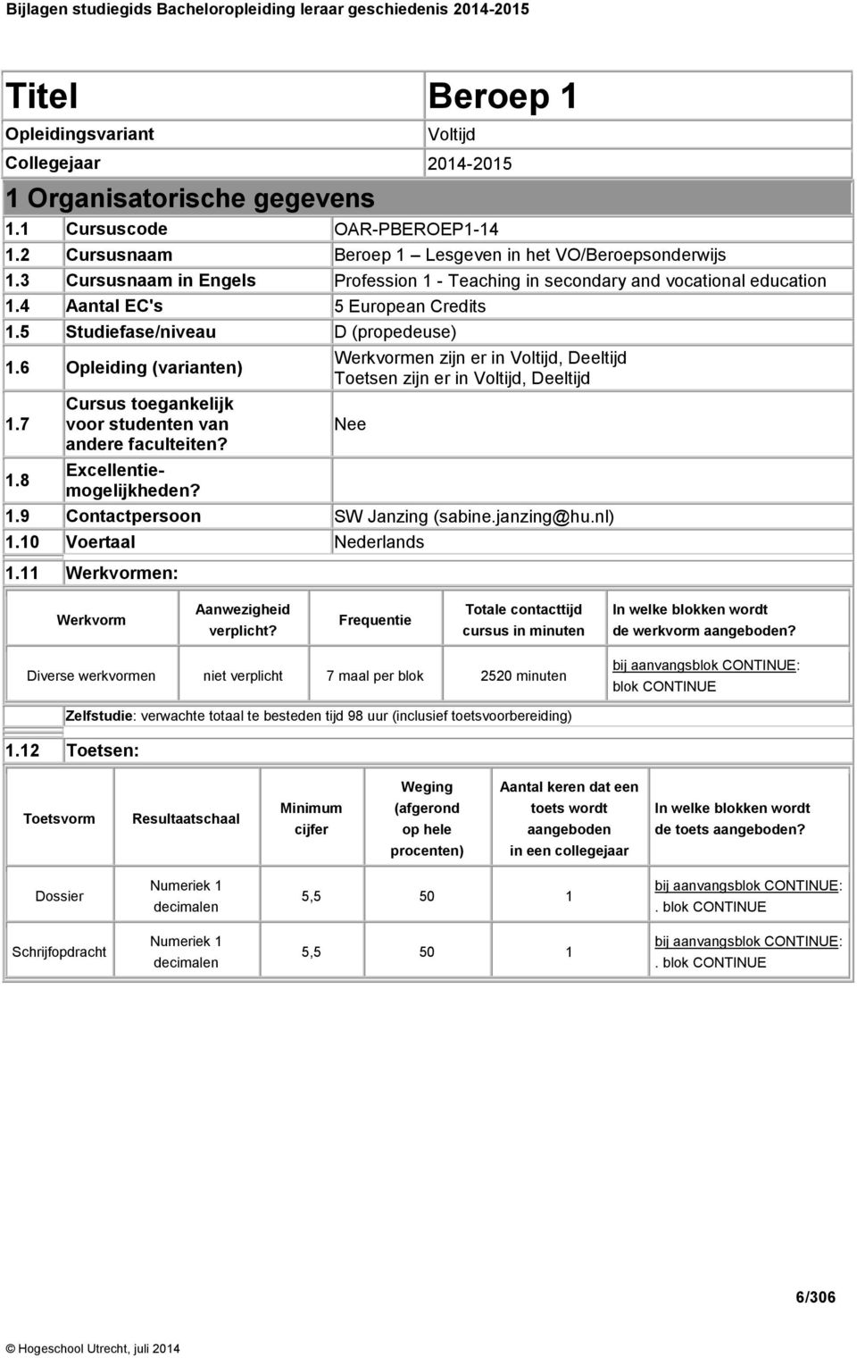 8 Cursus toegankelijk voor studenten van andere faculteiten? Excellentiemogelijkheden? Werkvormen zijn er in Voltijd, Deeltijd Toetsen zijn er in Voltijd, Deeltijd Nee 1.