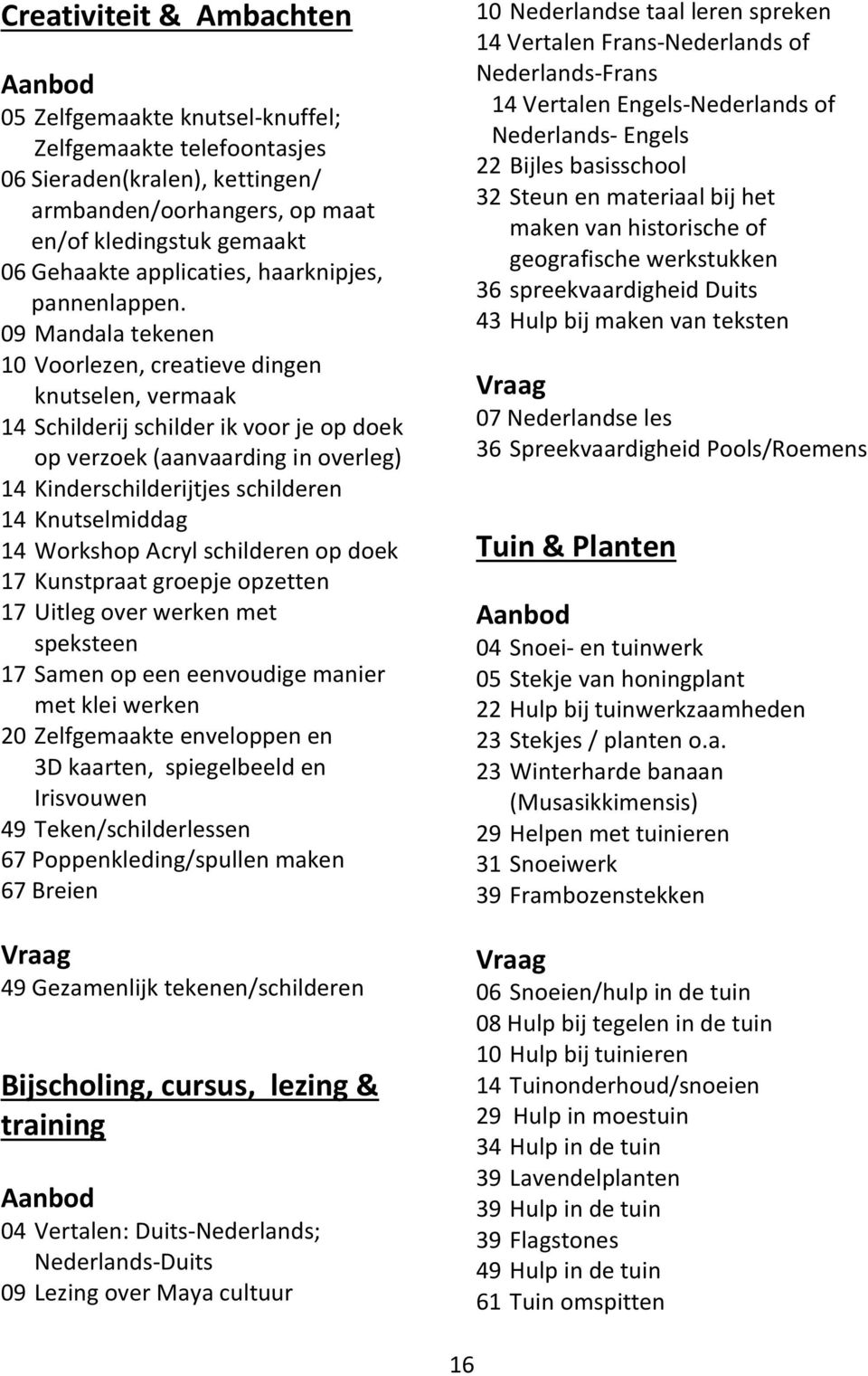 09 Mandala tekenen 10 Voorlezen, creatieve dingen knutselen, vermaak 14 Schilderij schilder ik voor je op doek op verzoek (aanvaarding in overleg) 14 Kinderschilderijtjes schilderen 14 Knutselmiddag