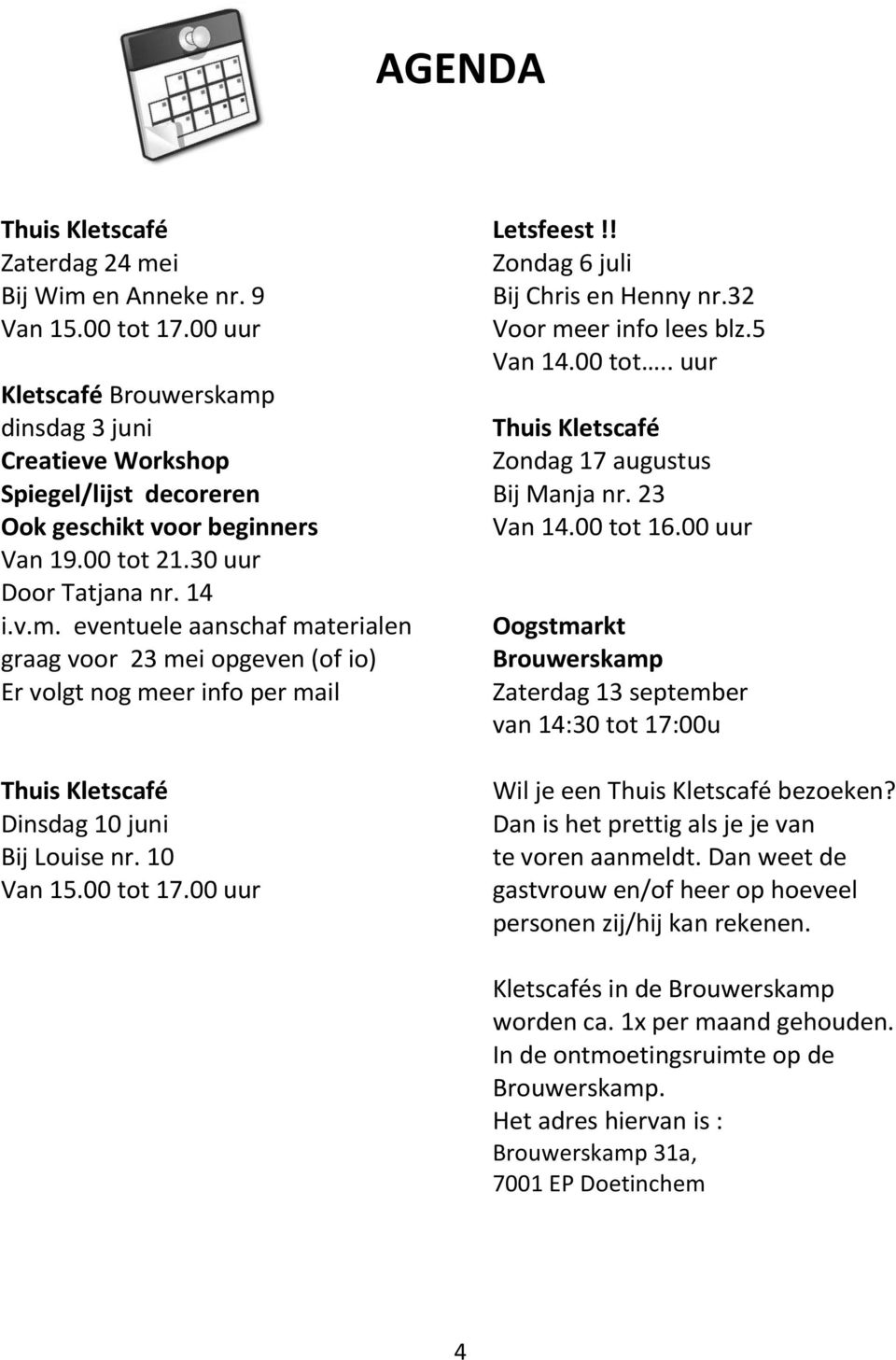 10 Van 15.00 tot 17.00 uur Letsfeest!! Zondag 6 juli Bij Chris en Henny nr.32 Voor meer info lees blz.5 Van 14.00 tot.. uur Thuis Kletscafé Zondag 17 augustus Bij Manja nr. 23 Van 14.00 tot 16.