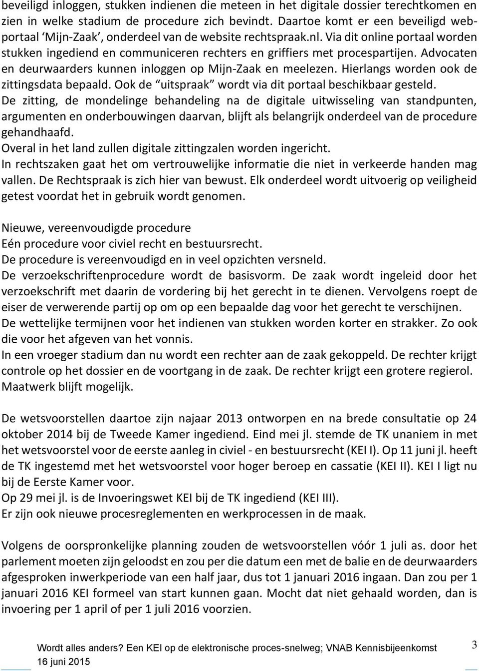 Advocaten en deurwaarders kunnen inloggen op Mijn-Zaak en meelezen. Hierlangs worden ook de zittingsdata bepaald. Ook de uitspraak wordt via dit portaal beschikbaar gesteld.