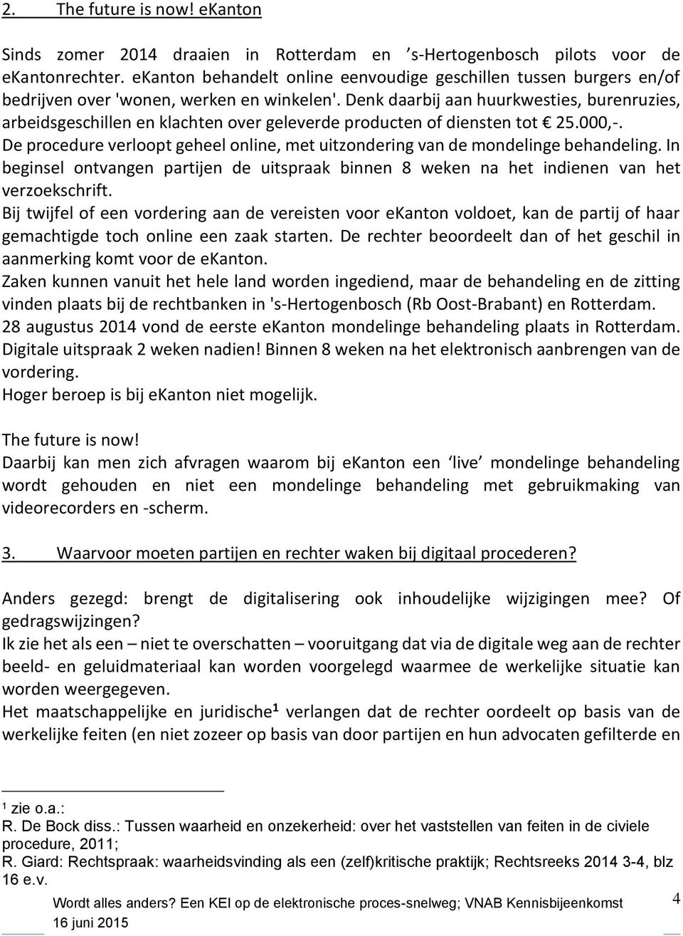 Denk daarbij aan huurkwesties, burenruzies, arbeidsgeschillen en klachten over geleverde producten of diensten tot 25.000,-.