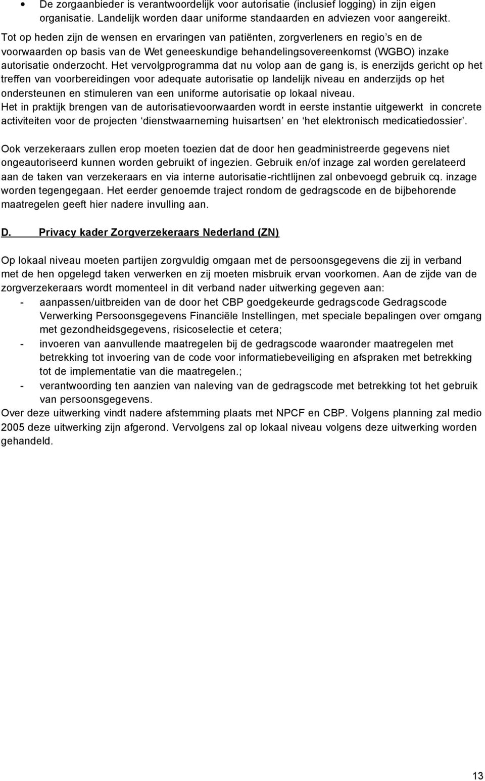 Het vervolgprogramma dat nu volop aan de gang is, is enerzijds gericht op het treffen van voorbereidingen voor adequate autorisatie op landelijk niveau en anderzijds op het ondersteunen en stimuleren