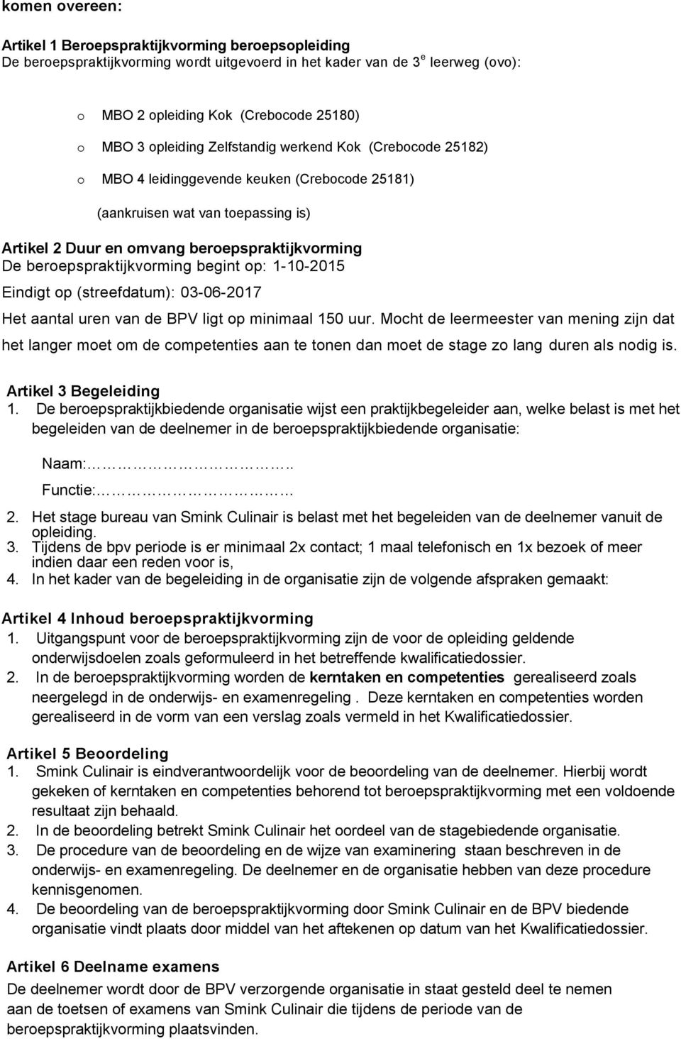 beroepspraktijkvorming begint op: 1-10-2015 Eindigt op (streefdatum): 03-06-2017 Het aantal uren van de BPV ligt op minimaal 150 uur.