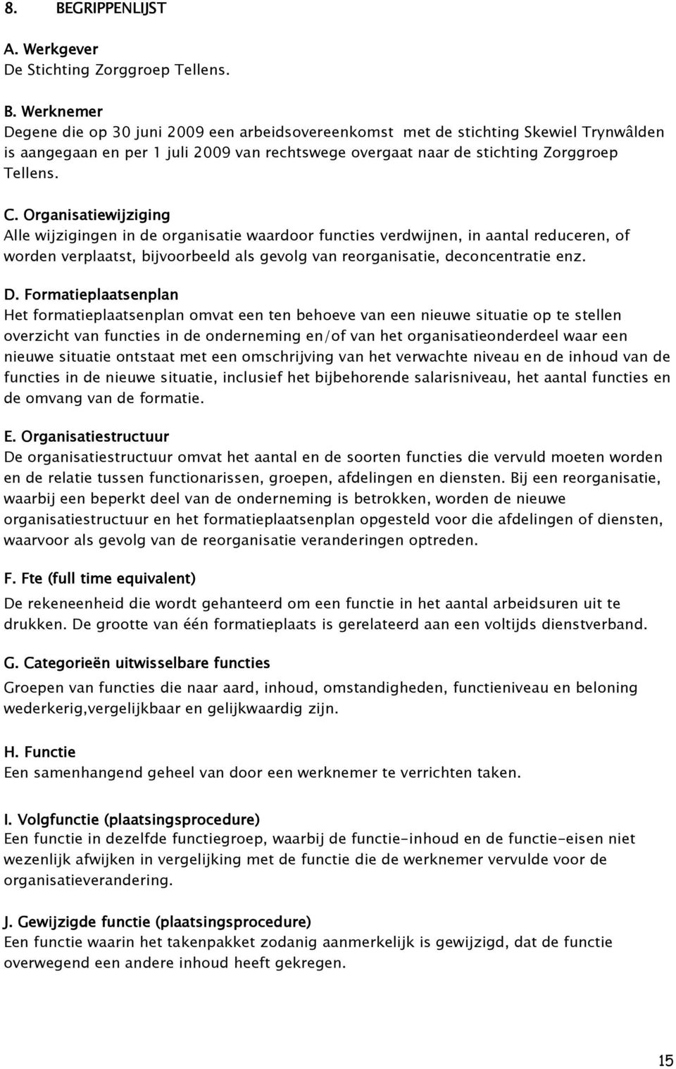 . Formatieplaatsenplan aatsenplan Het formatieplaatsenplan omvat een ten behoeve van een nieuwe situatie op te stellen overzicht van functies in de onderneming en/of van het organisatieonderdeel waar