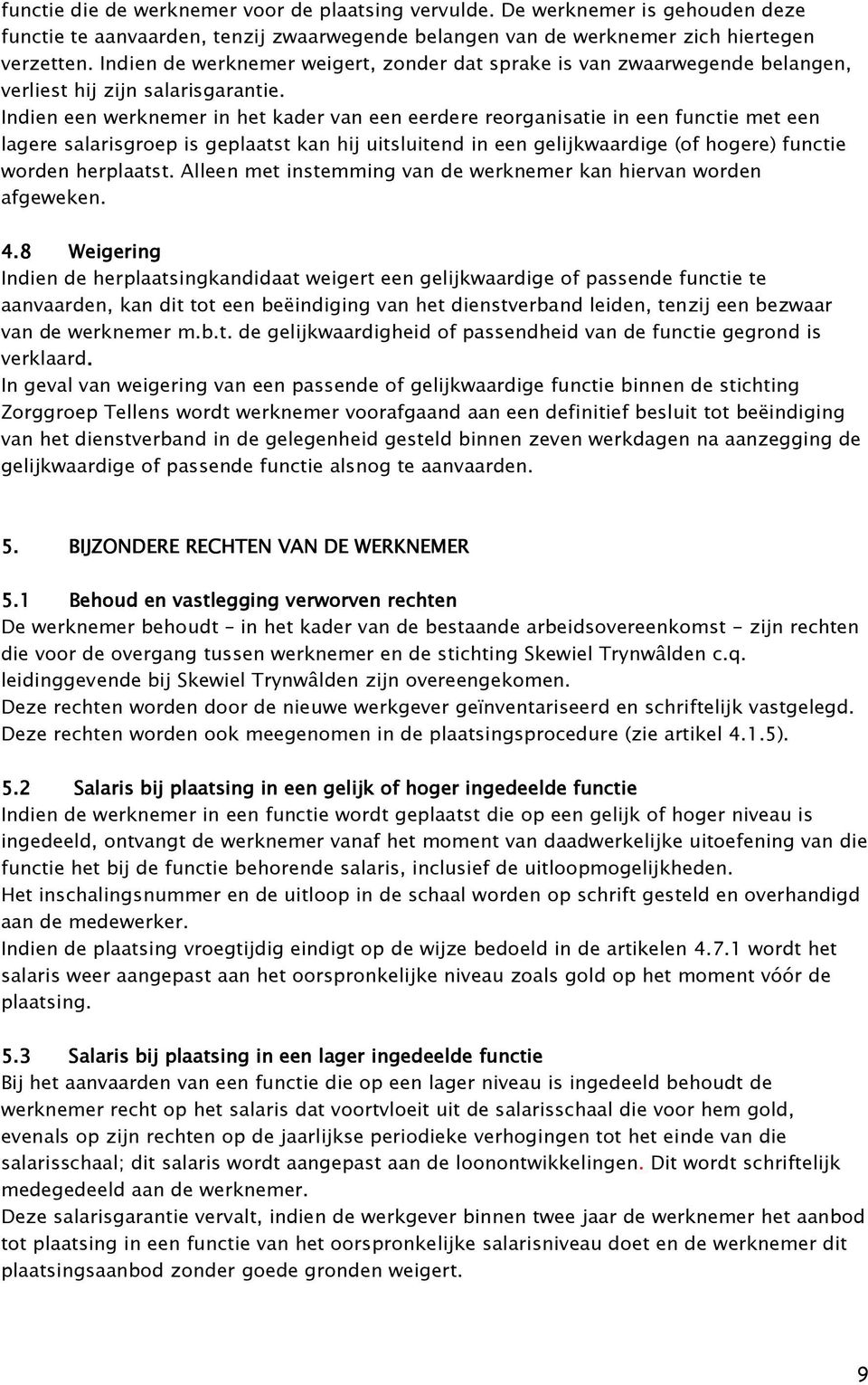 Indien een werknemer in het kader van een eerdere reorganisatie in een functie met een lagere salarisgroep is geplaatst kan hij uitsluitend in een gelijkwaardige (of hogere) functie worden herplaatst.