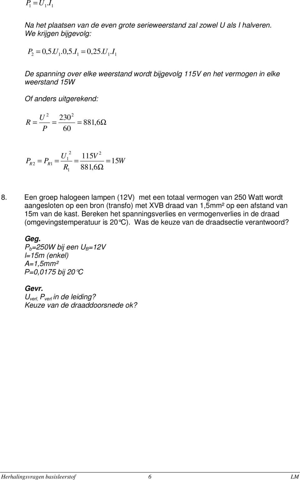 Een groep halogeen lampen () me een oaal vermogen van 50 Wa word aangesloen op een bron (ransfo) me XB draad van,5mm² op een afsand van 5m van de kas.