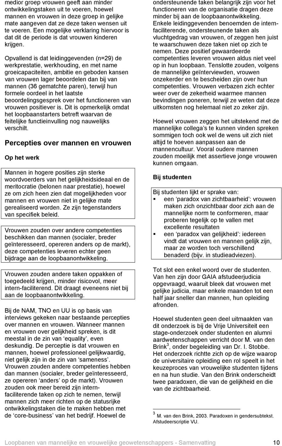 Opvallend is dat leidinggevenden (n=29) de werkprestatie, werkhouding, en met name groeicapaciteiten, ambitie en geboden kansen van vrouwen lager beoordelen dan bij van mannen (36 gematchte paren),