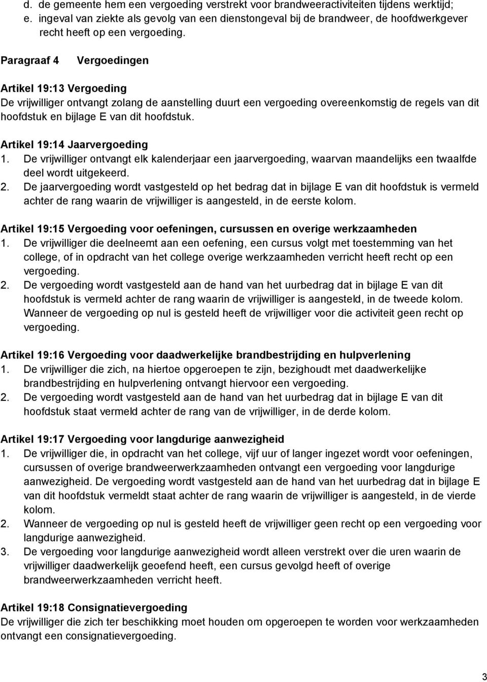 Paragraaf 4 Vergoedingen Artikel 19:13 Vergoeding De vrijwilliger ontvangt zolang de aanstelling duurt een vergoeding overeenkomstig de regels van dit hoofdstuk en bijlage E van dit hoofdstuk.