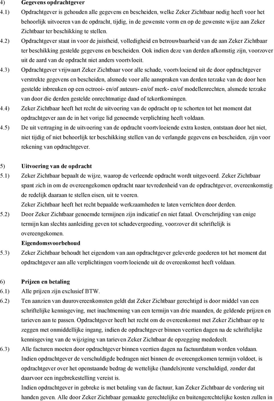 Zeker Zichtbaar ter beschikking te stellen. 4.2) Opdrachtgever staat in voor de juistheid, volledigheid en betrouwbaarheid van de aan Zeker Zichtbaar ter beschikking gestelde gegevens en bescheiden.