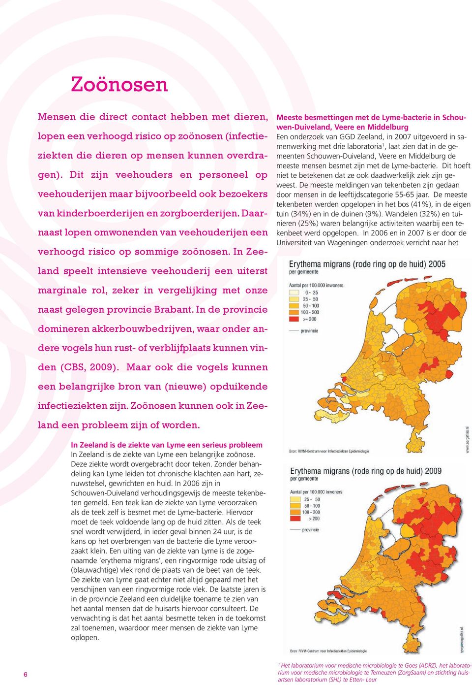 De meeste meldingen van tekenbeten zijn gedaan door mensen in de leeftijdscategorie 55-65 jaar. De meeste tekenbeten werden opgelopen in het bos (41%), in de eigen tuin (34%) en in de duinen (9%).