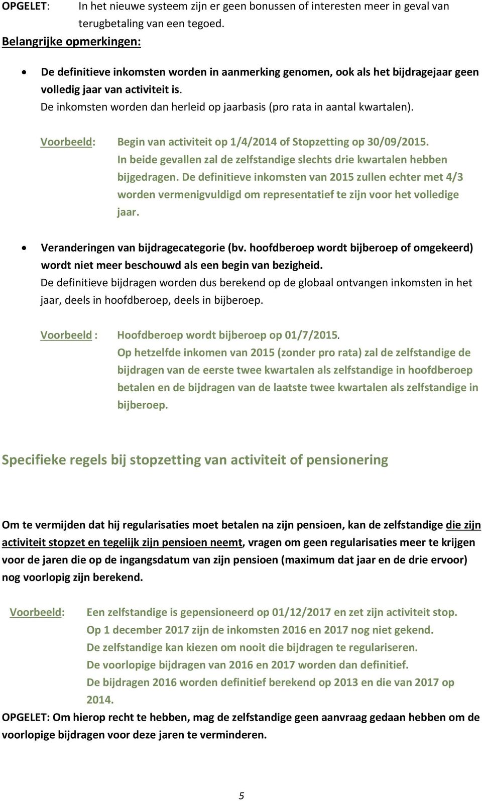 De inkomsten worden dan herleid op jaarbasis (pro rata in aantal kwartalen). Voorbeeld: Begin van activiteit op 1/4/2014 of Stopzetting op 30/09/2015.