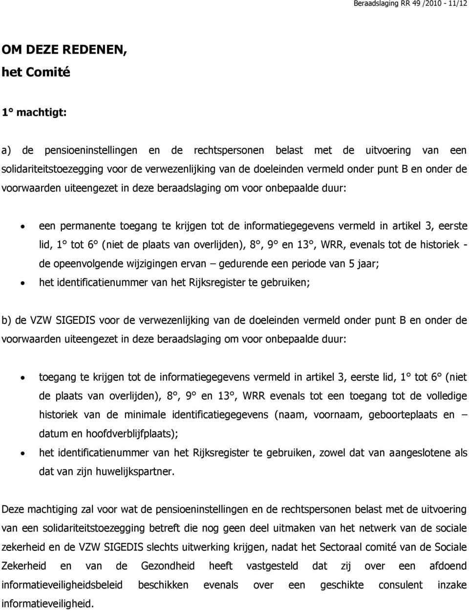 vermeld in artikel 3, eerste lid, 1 tot 6 (niet de plaats van overlijden), 8, 9 en 13, WRR, evenals tot de historiek - de opeenvolgende wijzigingen ervan gedurende een periode van 5 jaar; het