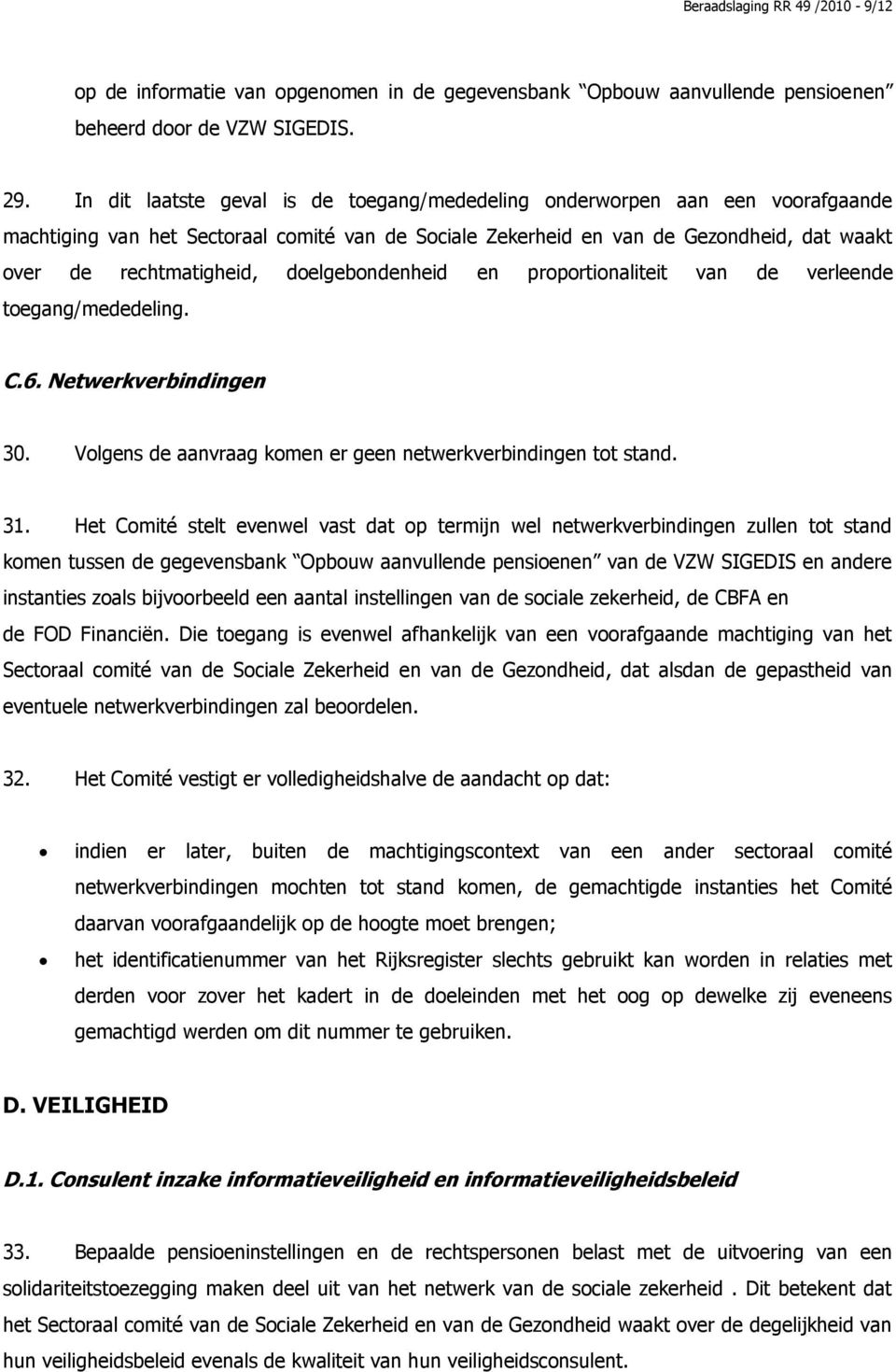 doelgebondenheid en proportionaliteit van de verleende toegang/mededeling. C.6. Netwerkverbindingen 30. Volgens de aanvraag komen er geen netwerkverbindingen tot stand. 31.